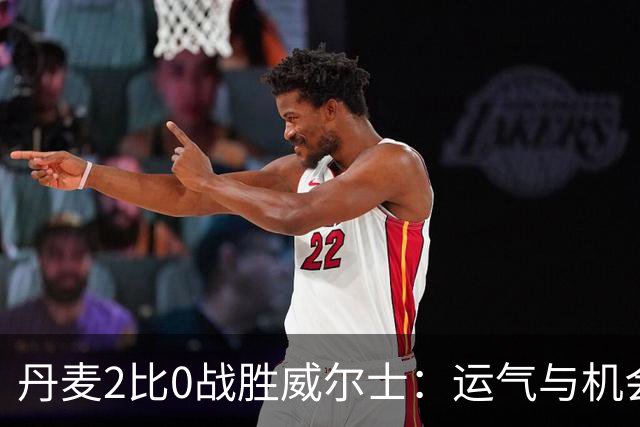 丹麦2比0战胜威尔士：运气与机会的交错