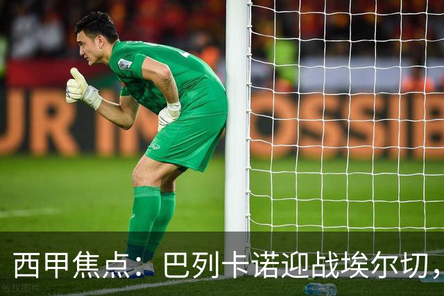 西甲焦点：巴列卡诺迎战埃尔切，进攻能否转化为胜利？